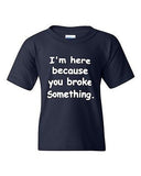 I'm Here Because You Broke Something Funny Novelty Youth Kids T-Shirt Tee