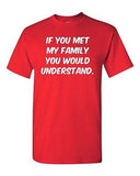 Adult If You Met My Family You Would Understand Funny Humor Parody T-Shirt Tee