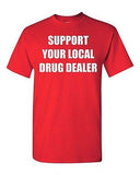 Adult Support Your Local Drug Dealer Funny Humor Parody many Colors T-Shirt Tee
