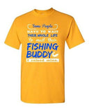 Some People Have To Wait Their Whole Life Fishing Buddy DT Adult T-Shirt Tee