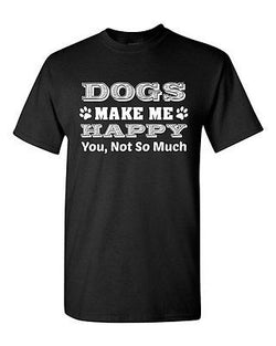 Dogs Make Me Happy You Not So Much Pet Animals Funny Humor DT Adult T-Shirt Tee