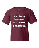 I'm Here Because You Broke Something Funny Novelty Youth Kids T-Shirt Tee
