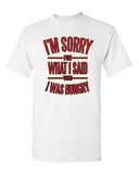 I'm Sorry For What I Said When I Was Hungry Funny Parody Adult DT T-Shirt Tee