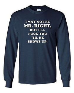 Long Sleeve Adult T-Shirt I May Not Be Mr. Right Get Laid Funny Humor