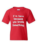 I'm Here Because You Broke Something Funny Novelty Youth Kids T-Shirt Tee