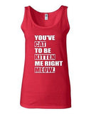 Junior You've Cat To Be Kitten Me Right Now Funny Novelty Statement Tank Top