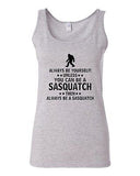Junior Always Be Yourself Unless You Can Be Sasquatch Novelty Statement Tank Top