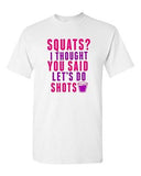 Squats? I Thought You Said Let's Do Shots Gym Drinks Funny DT Adult T-Shirt Tee