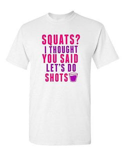 Squats? I Thought You Said Let's Do Shots Gym Drinks Funny DT Adult T-Shirt Tee