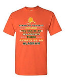 Always Be Yourself Unless You Can Be An Alaskan Alaska Map DT Adult T-Shirt Tee