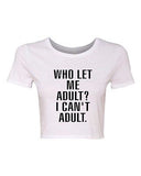 Crop Top Ladies Who Let Me Adult I Can't Adult. Child Dad Mom Funny T-Shirt Tee