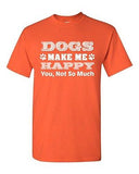 Dogs Make Me Happy You Not So Much Pet Animals Funny Humor DT Adult T-Shirt Tee