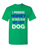 New I Promise Honey This Is My Last Dog Puppy Pet Lover DT Adult T-Shirt Tee