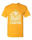 I Don't Need Therapy I Just Need To Go Camping Camp Funny DT Adult T-Shirt Tee