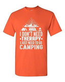 I Don't Need Therapy I Just Need To Go Camping Camp Funny DT Adult T-Shirt Tee