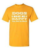 Dogs Make Me Happy You Not So Much Pet Animals Funny Humor DT Adult T-Shirt Tee