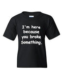 I'm Here Because You Broke Something Funny Novelty Youth Kids T-Shirt Tee