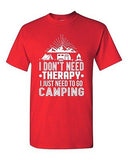 I Don't Need Therapy I Just Need To Go Camping Camp Funny DT Adult T-Shirt Tee