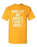 Who Let Me Adult? I Can't Adult. Child Parents Dad Mom Funny (Adult) T-Shirt Tee