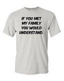 Adult If You Met My Family You Would Understand Funny Humor Parody T-Shirt Tee