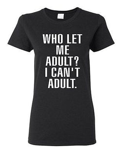 Ladies Who Let Me Adult? I Can't Adult. Mom Dad Parents Funny Humor T-Shirt Tee