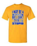 I May Be Mechanic But I Can't Fix Stupid Friend Funny Humor DT Adult T-Shirt Tee