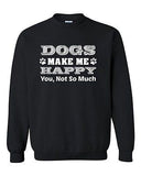 Dogs Make Me Happy You Not So Much Funny Humor DT Novelty Crewneck Sweatshirt