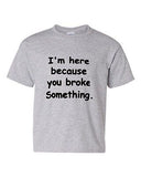 I'm Here Because You Broke Something Funny Novelty Youth Kids T-Shirt Tee