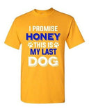 New I Promise Honey This Is My Last Dog Puppy Pet Lover DT Adult T-Shirt Tee