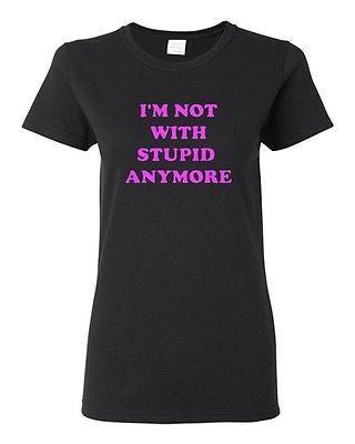 Ladies I'm Not With Stupid Anymore Funny Humor Boyfriend BF Single T-Shirt Tee