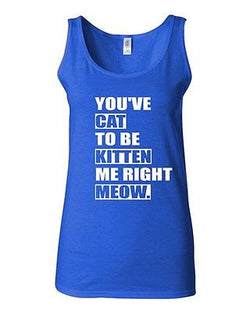 Junior You've Cat To Be Kitten Me Right Now Funny Novelty Statement Tank Top