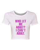 Crop Top Ladies Who Let Me Adult I Can't Adult. Child Dad Mom Funny T-Shirt Tee