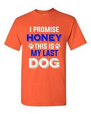 New I Promise Honey This Is My Last Dog Puppy Pet Lover DT Adult T-Shirt Tee