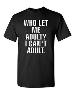 Who Let Me Adult? I Can't Adult. Child Parents Dad Mom Funny (Adult) T-Shirt Tee