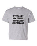 If You Met My Family You Would Understand Funny Novelty Youth Kids T-Shirt Tee