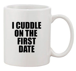 I Cuddle On The First Date Hug Dating Funny Humor Ceramic White Coffee Mug