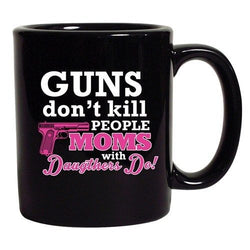 Guns Don't Kill People Moms with Daughters Do! Funny DT Black Coffee 11 Oz Mug