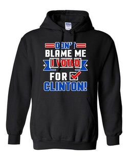 Don't Blame Me I Voted For Clinton Political USA Funny DT Sweatshirt Hoodie