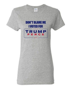 Ladies Don't Blame Me I Voted For Trump Pence 2016 Political DT T-Shirt Tee