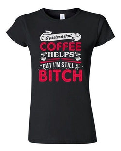 Junior I Pretend That Coffee Helps But I'm Still A Bitch Funny DT T-Shirt Tee