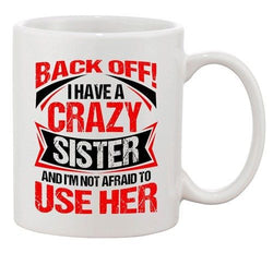Back Off I Have Crazy Sister I'm Not Afraid To Use Her DT White Coffee 11 Oz Mug