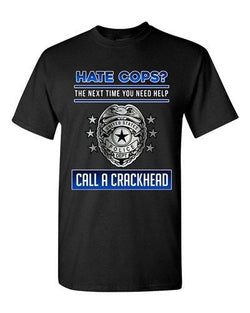 Hate Cops? The Next Time You Need Help Call A Crackhead DT Adult T-Shirt Tee