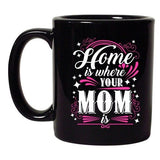 Home Is Where Your Mom Is Mother Funny Humor DT Coffee 11 Oz Black Mug