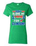 Ladies Don't Blame Me I Voted For Clinton Political Funny DT T-Shirt Tee