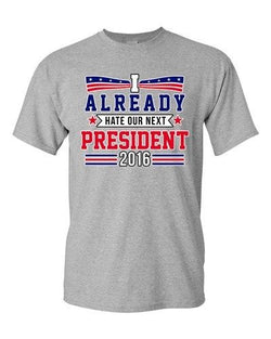 I Already Hate Our Next President 2016 Election Funny DT Adult T-Shirt Tee