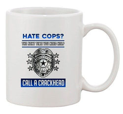Hate Cops? The Next Time You Need Help Call A Crackhead DT Coffee 11 Oz Mug