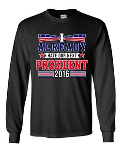 Long Sleeve Adult T-Shirt I Already Hate Our Next President 2016 Funny DT