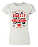 Junior Don't Be Jealous Just Because I Look This Good At 30 Funny T-Shirt Tee