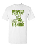 I Don't Need Therapy I Just Need To Go Fishing Fish Funny DT Adult T-Shirt Tee