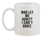 Who Let Me Adult? I Can't Adult Dad Sarcastic Funny Ceramic White Coffee Mug